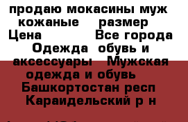 продаю мокасины муж. кожаные.42 размер. › Цена ­ 1 000 - Все города Одежда, обувь и аксессуары » Мужская одежда и обувь   . Башкортостан респ.,Караидельский р-н